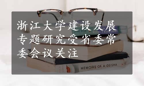 浙江大学建设发展专题研究受省委常委会议关注