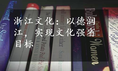 浙江文化：以德润江，实现文化强省目标