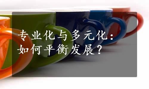 专业化与多元化：如何平衡发展？