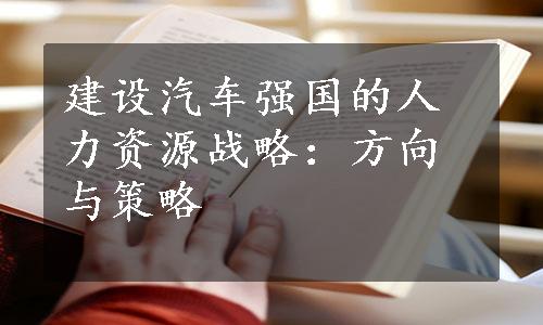 建设汽车强国的人力资源战略：方向与策略