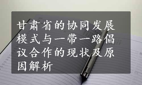 甘肃省的协同发展模式与一带一路倡议合作的现状及原因解析