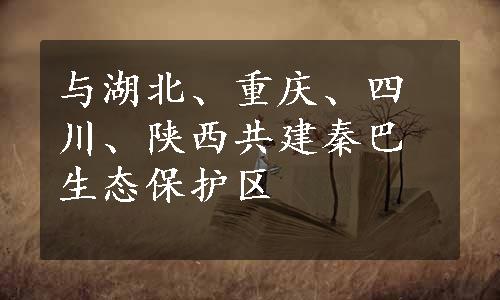 与湖北、重庆、四川、陕西共建秦巴生态保护区