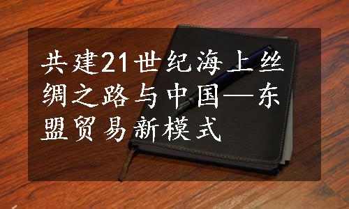 共建21世纪海上丝绸之路与中国—东盟贸易新模式