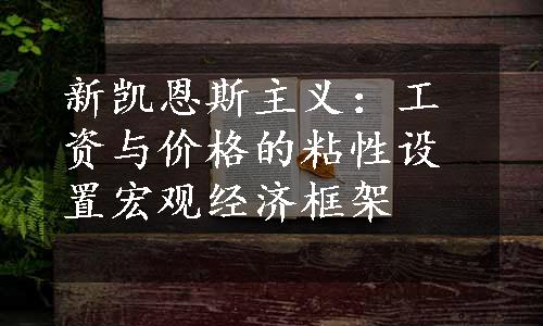 新凯恩斯主义：工资与价格的粘性设置宏观经济框架