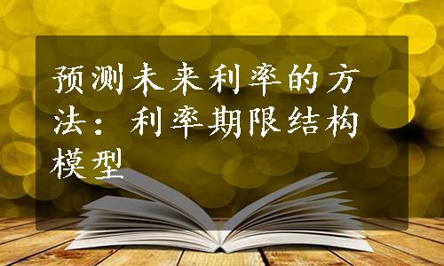 预测未来利率的方法：利率期限结构模型