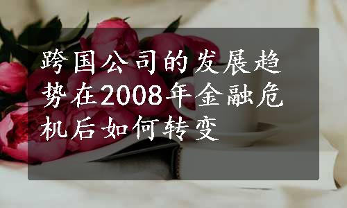 跨国公司的发展趋势在2008年金融危机后如何转变