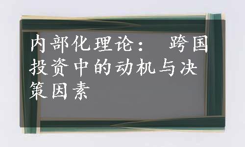 内部化理论： 跨国投资中的动机与决策因素