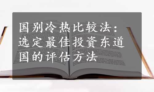 国别冷热比较法：选定最佳投资东道国的评估方法