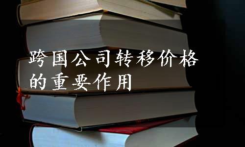 跨国公司转移价格的重要作用