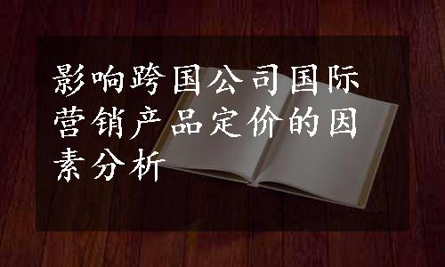 影响跨国公司国际营销产品定价的因素分析