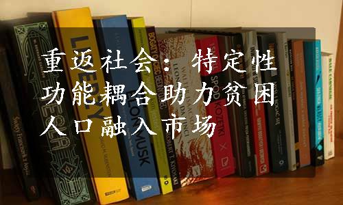 重返社会：特定性功能耦合助力贫困人口融入市场