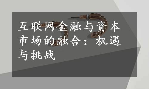 互联网金融与资本市场的融合：机遇与挑战