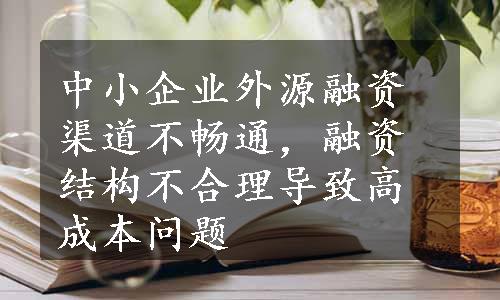 中小企业外源融资渠道不畅通，融资结构不合理导致高成本问题