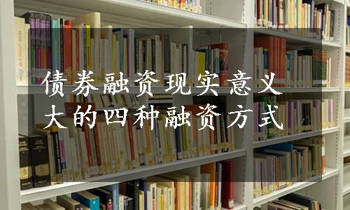 债券融资现实意义大的四种融资方式