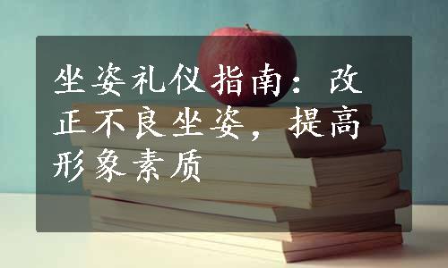 坐姿礼仪指南：改正不良坐姿，提高形象素质