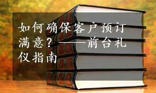 如何确保客户预订满意？——前台礼仪指南