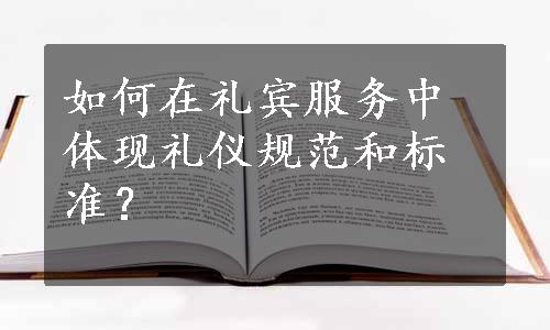 如何在礼宾服务中体现礼仪规范和标准？