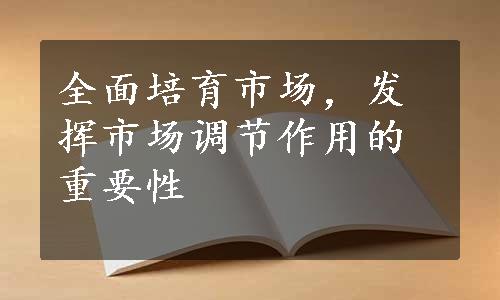 全面培育市场，发挥市场调节作用的重要性