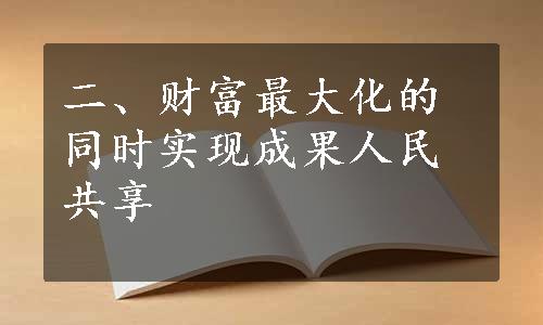 二、财富最大化的同时实现成果人民共享