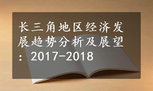 长三角地区经济发展趋势分析及展望：2017-2018