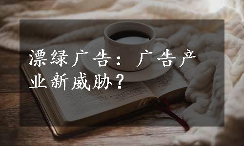 漂绿广告：广告产业新威胁？