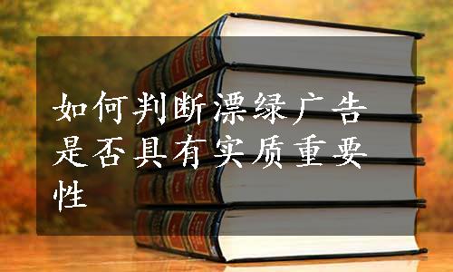 如何判断漂绿广告是否具有实质重要性