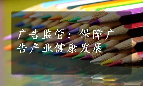 广告监管：保障广告产业健康发展