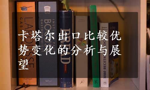 卡塔尔出口比较优势变化的分析与展望