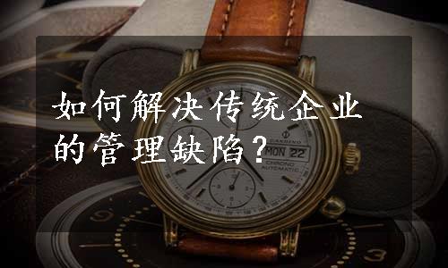 如何解决传统企业的管理缺陷？