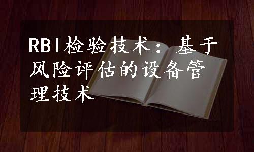 RBI检验技术：基于风险评估的设备管理技术