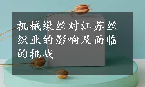 机械缫丝对江苏丝织业的影响及面临的挑战