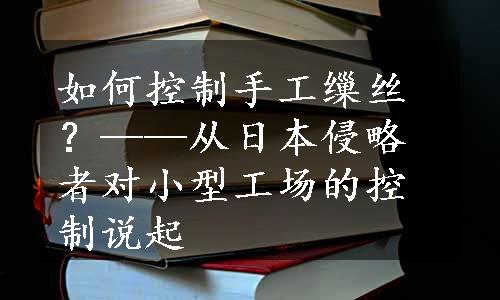 如何控制手工缫丝？——从日本侵略者对小型工场的控制说起