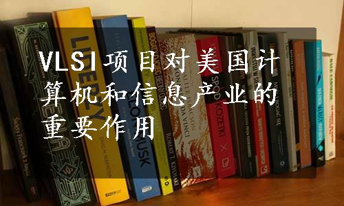 VLSI项目对美国计算机和信息产业的重要作用