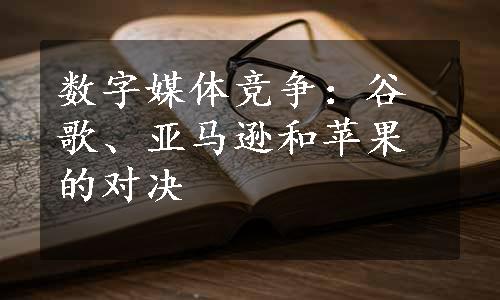 数字媒体竞争：谷歌、亚马逊和苹果的对决