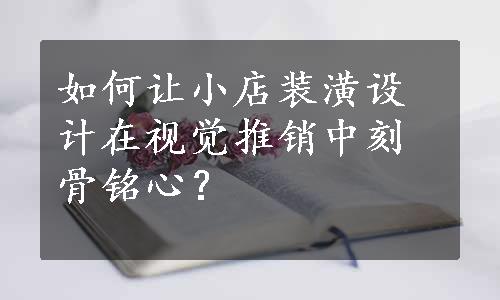 如何让小店装潢设计在视觉推销中刻骨铭心？