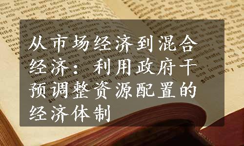 从市场经济到混合经济：利用政府干预调整资源配置的经济体制