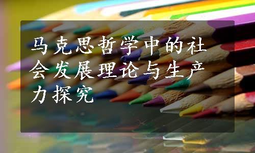 马克思哲学中的社会发展理论与生产力探究