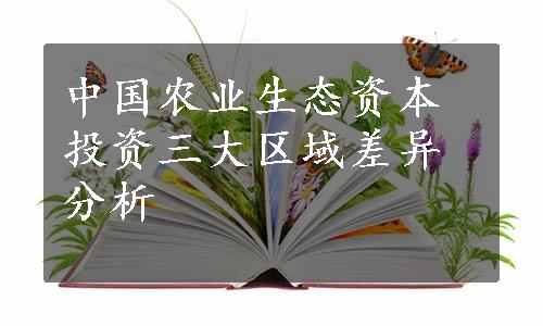 中国农业生态资本投资三大区域差异分析