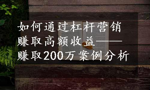 如何通过杠杆营销赚取高额收益——赚取200万案例分析