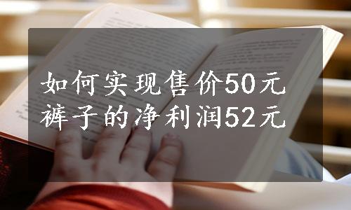 如何实现售价50元裤子的净利润52元