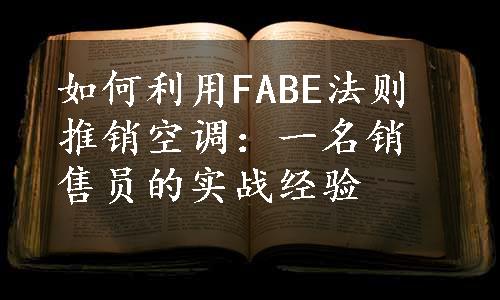 如何利用FABE法则推销空调：一名销售员的实战经验