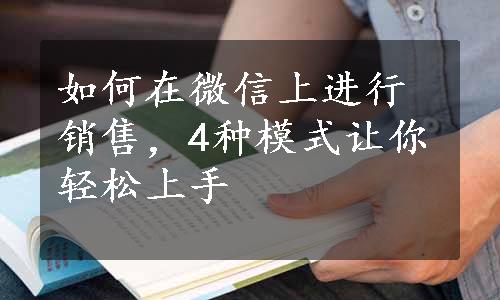 如何在微信上进行销售，4种模式让你轻松上手