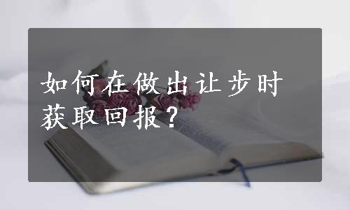 如何在做出让步时获取回报？