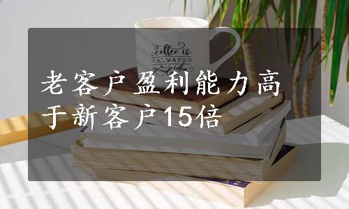 老客户盈利能力高于新客户15倍