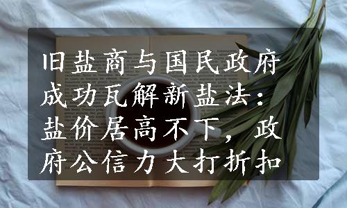 旧盐商与国民政府成功瓦解新盐法：盐价居高不下，政府公信力大打折扣