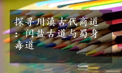 探寻川滇古代商道：闰盐古道与蜀身毒道