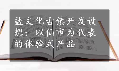 盐文化古镇开发设想：以仙市为代表的体验式产品