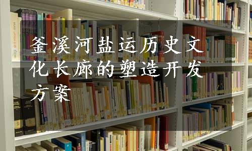 釜溪河盐运历史文化长廊的塑造开发方案