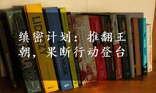 缜密计划：推翻王朝，果断行动登台