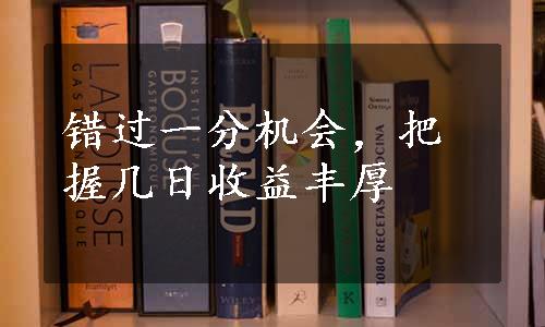 错过一分机会，把握几日收益丰厚